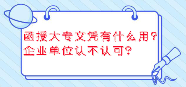 四川函授大专文凭有什么用？企业单位认不认可？