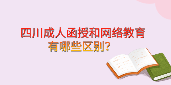 四川成人函授和网络教育有哪些区别？ 