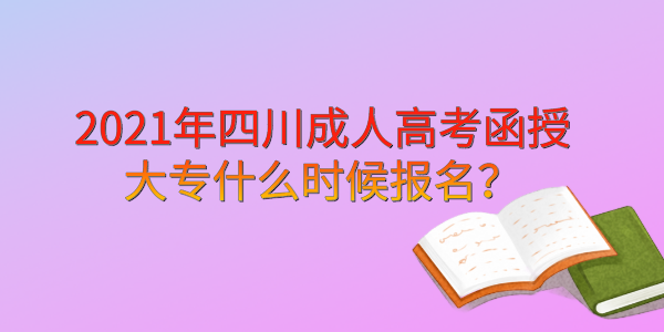 2021年四川成人高考函授大专什么时候报名？