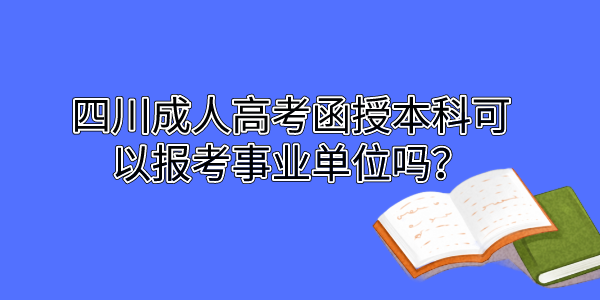 四川成人高考函授本科可以报考事业单位吗？