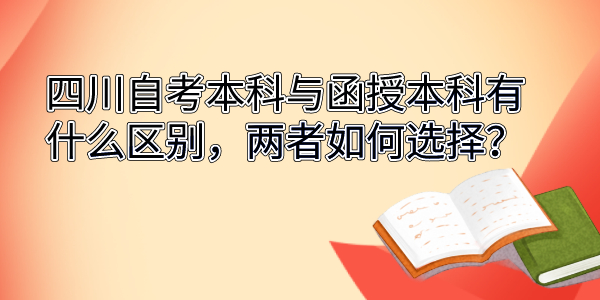 四川自考本科与函授本科有什么区别，两者如何选择？