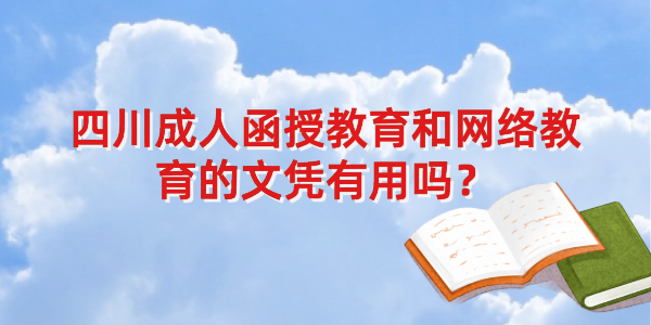 四川成人函授教育和网络教育的文凭有用吗？