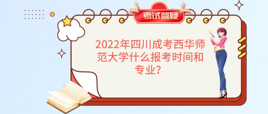 2022年四川成考西华师范大学什么报考时间和专业？