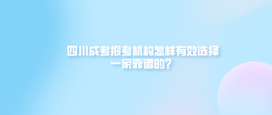 四川成考报考机构怎样有效选择一家靠谱的？