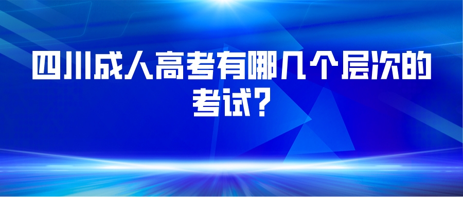 四川成人高考有哪几个层次的考试?