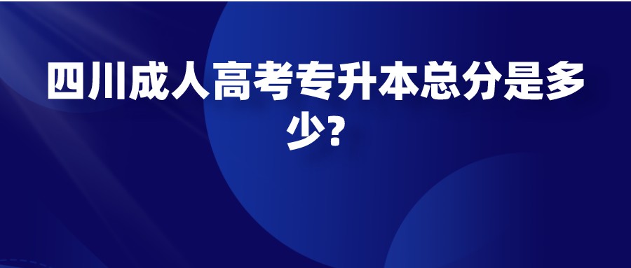 四川成人高考专升本总分是多少?