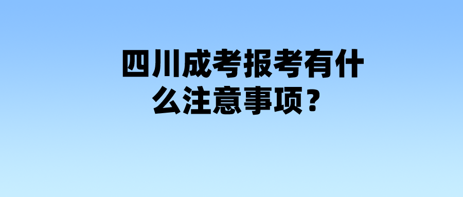 四川成考报考有什么注意事项？