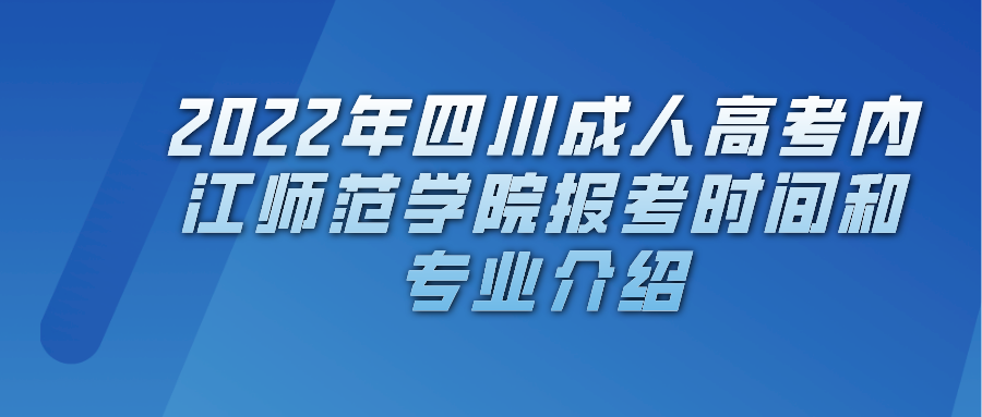 2022年四川成人高考内江师范学院报考时间和专业介绍