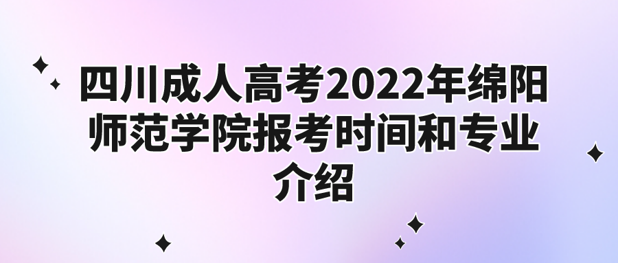 四川成人高考2022年绵阳师范学院报考时间和专业介绍