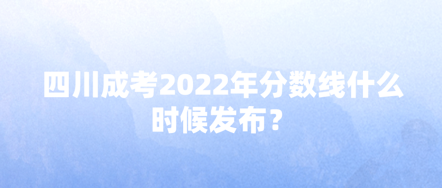 四川成考2022年分数线什么时候发布？