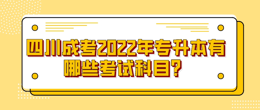 四川成考2022年专升本有哪些考试科目？