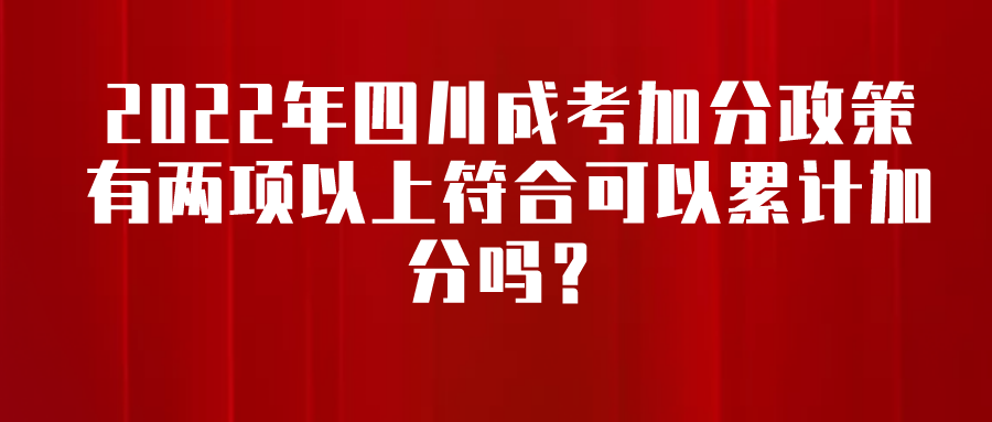 2022年四川成考加分政策有两项以上符合可以累计加分吗？