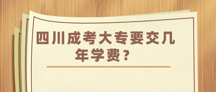 四川成考大专要交几年学费？