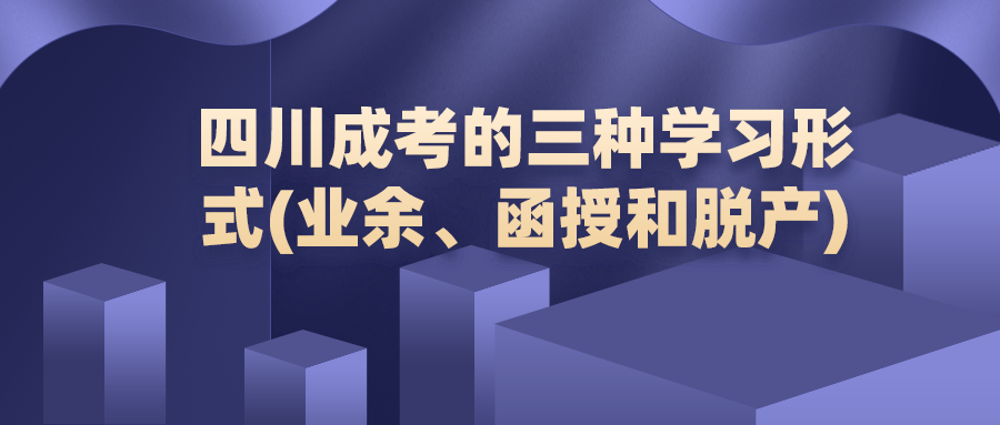 四川成考的三种学习形式(业余、函授和脱产)