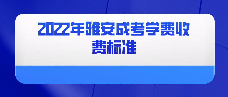 2022年雅安成考学费收费标准