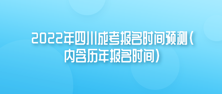 2022年四川成考报名时间预测（内含历年报名时间）