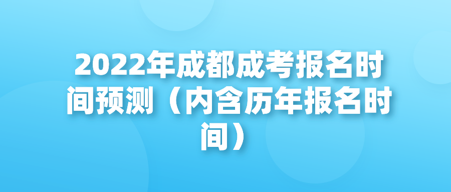 2022年成都成考报名时间预测（内含历年报名时间）