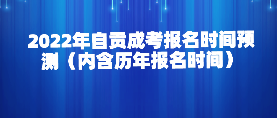 2022年自贡成考报名时间预测（内含历年报名时间）