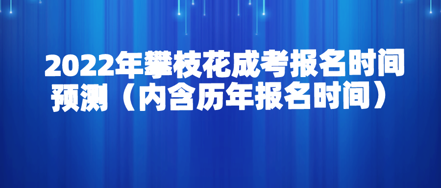 2022年攀枝花成考报名时间预测（内含历年报名时间）