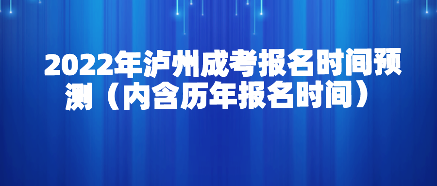 2022年泸州成考报名时间预测（内含历年报名时间）