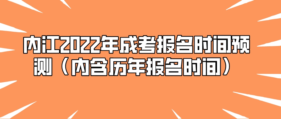 内江2022年成考报名时间预测（内含历年报名时间）