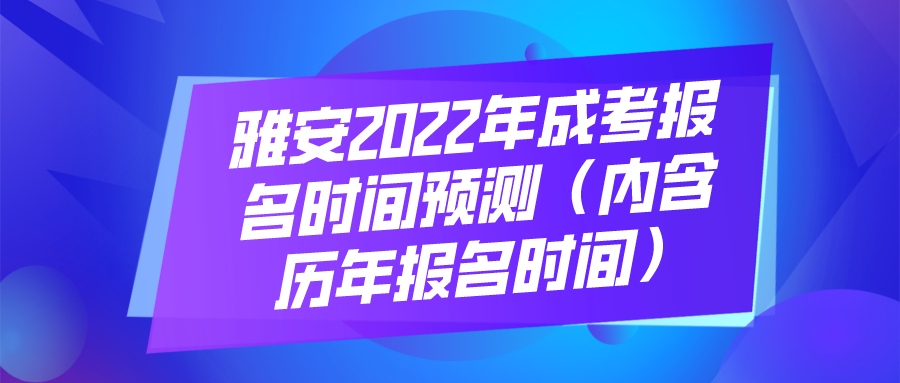 雅安2022年成考报名时间预测（内含历年报名时间）