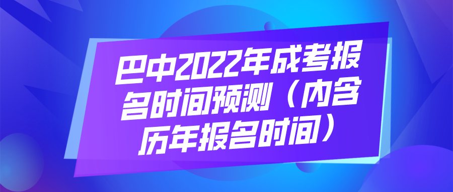 巴中2022年成考报名时间预测（内含历年报名时间）