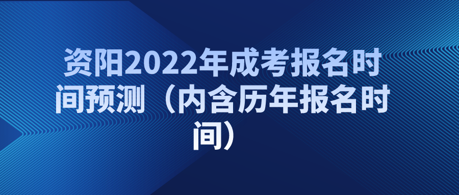 资阳2022年成考报名时间预测（内含历年报名时间）