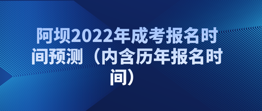 阿坝2022年成考报名时间预测（内含历年报名时间）