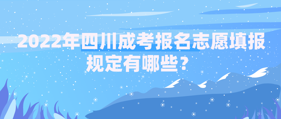 2022年四川成考报名志愿填报规定有哪些？