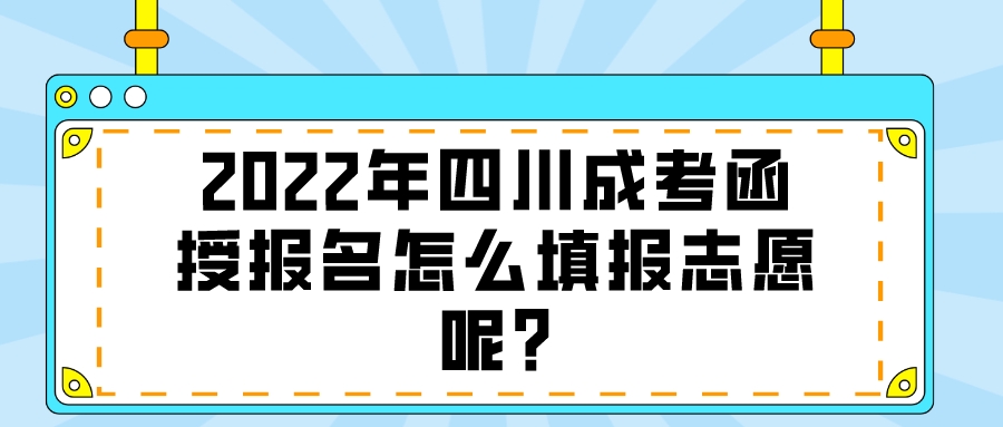 2022年四川成考函授报名怎么填报志愿呢?