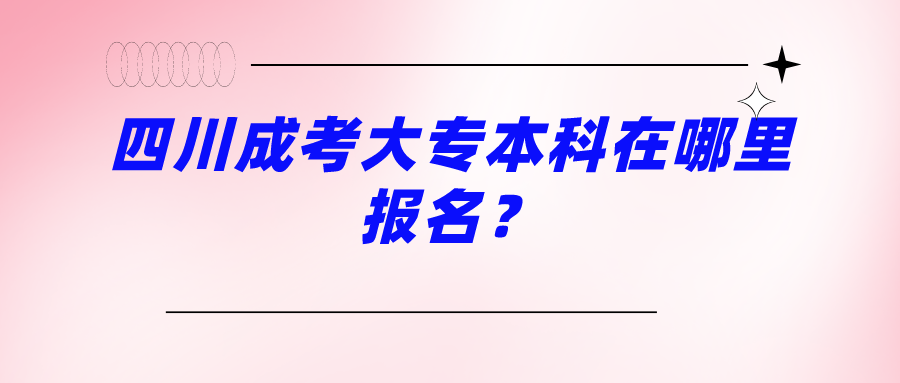 四川成考大专本科在哪里报名？