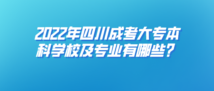 2022年四川成考大专本科学校及专业有哪些？