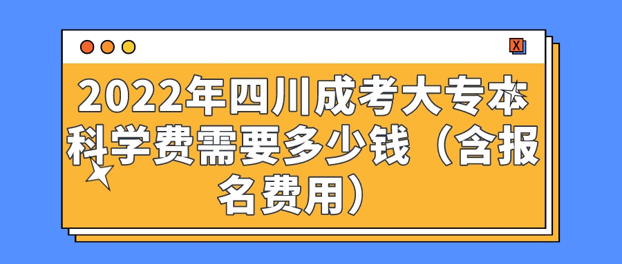 2022年四川成考大专本科学费需要多少钱（含报名费用）