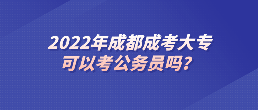 2022年成都成考大专可以考公务员吗？