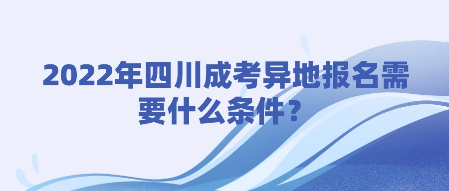 2022年四川成考异地报名需要什么条件？