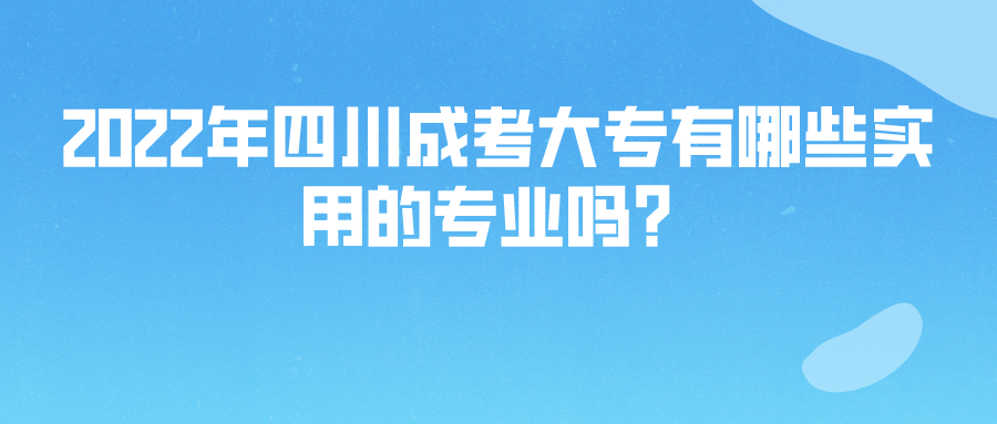 2022年四川成考大专有哪些实用的专业吗？