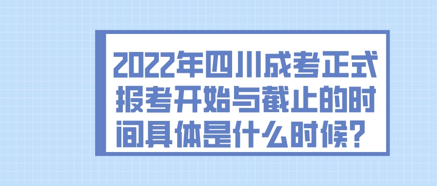 2022年四川成考正式报考开始与截止的时间具体是什么时候？