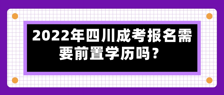 2022年四川成考报名需要前置学历吗？