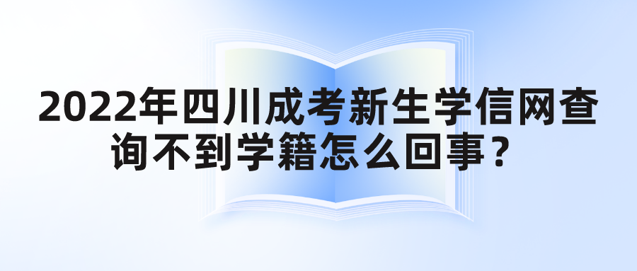 2022年四川成考新生学信网查询不到学籍怎么回事？