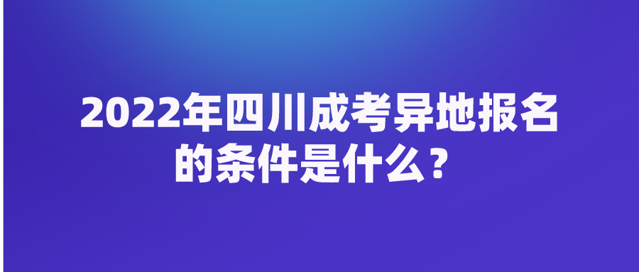 2022年四川成考异地报名的条件是什么？