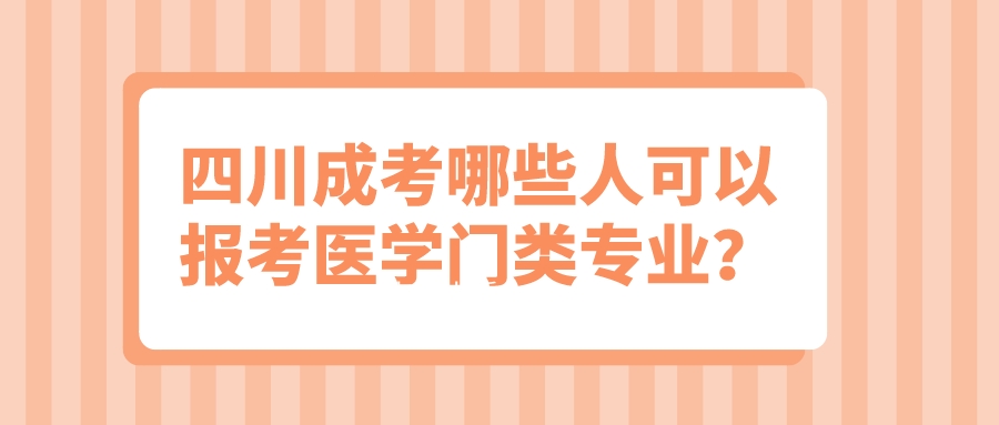 四川成考哪些人可以报考医学门类专业? 四川成考哪些人可以报考医学门类专业?