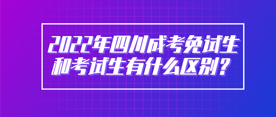 2022年四川成考免试生和考试生有什么区别？