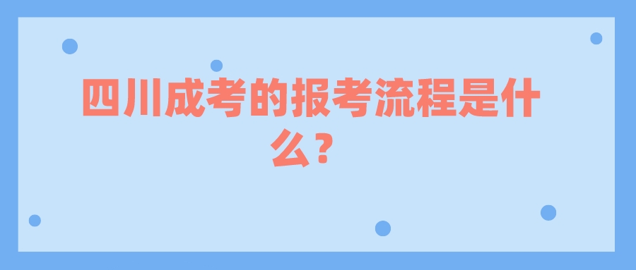 四川成考的报考流程是什么？