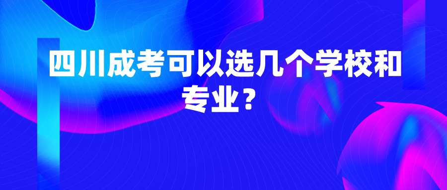 四川成考可以选几个学校和专业？