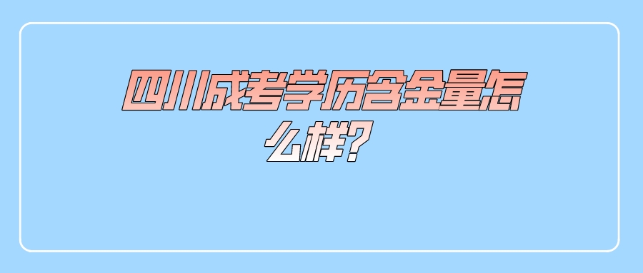 四川成考学历含金量怎么样？