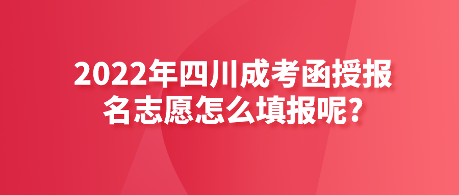 2022年四川成考函授报名志愿怎么填报呢?