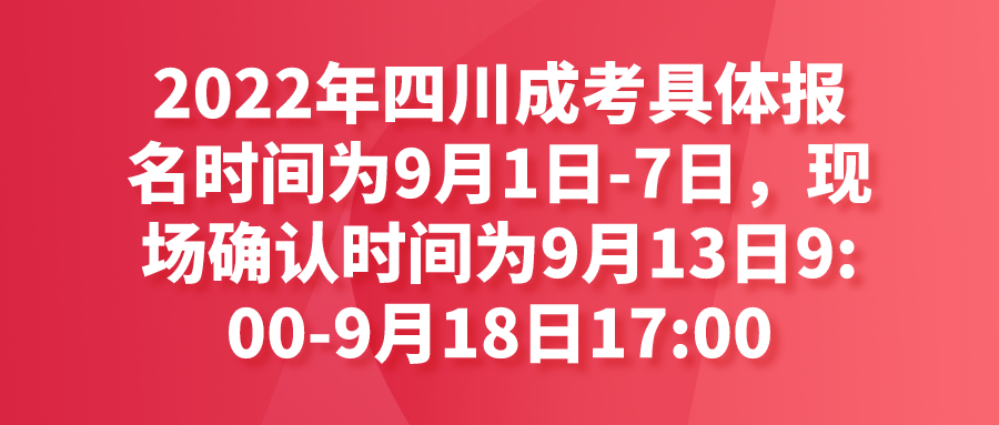 2022年四川成考具体报名时间为9月1日-7日，现场确认时间为9月13日9:00-9月18日17:00