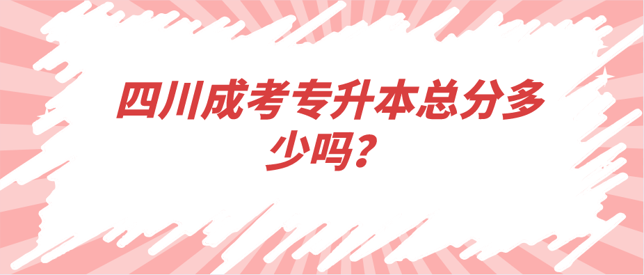 四川成考专升本总分多少吗？