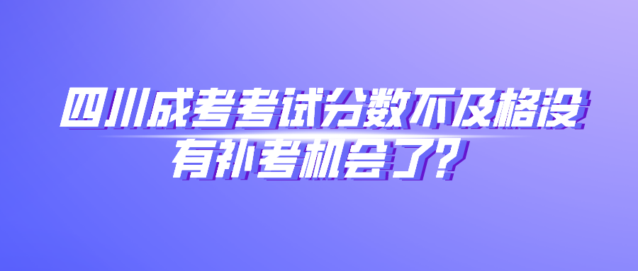 四川成考考试分数不及格没有补考机会了？